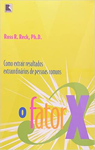 FATOR X, O - COMO EXTRAIR RESULTADOS EXTRAORDINRIOS DE PESSOAS COMUNS