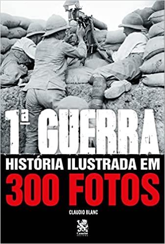 PRIMEIRA GUERRA HISTÓRIA ILUSTRADA EM 300 FOTOS